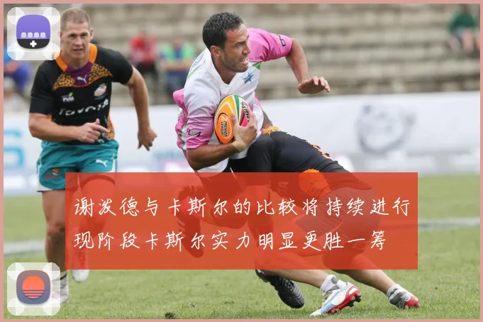 谢泼德与卡斯尔的比较将持续进行现阶段卡斯尔实力明显更胜一筹