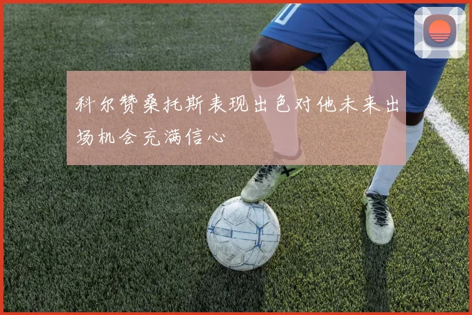 科尔赞桑托斯表现出色对他未来出场机会充满信心