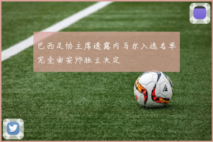 巴西足协主席透露内马尔入选名单完全由安帅独立决定