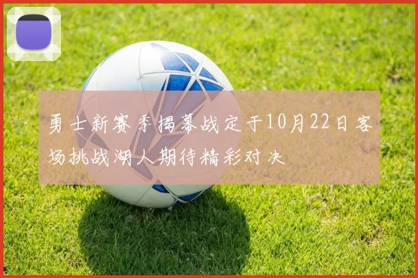 勇士新赛季揭幕战定于10月22日客场挑战湖人期待精彩对决
