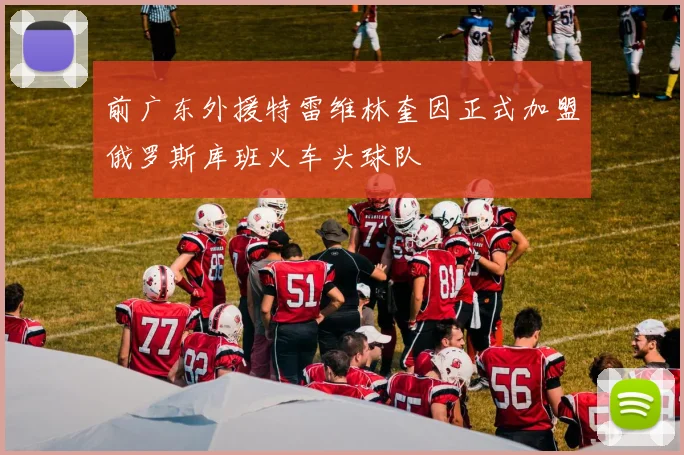 前广东外援特雷维林奎因正式加盟俄罗斯库班火车头球队