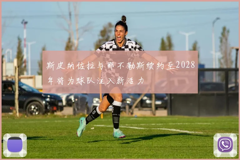斯皮纳佐拉与那不勒斯续约至2028年将为球队注入新活力