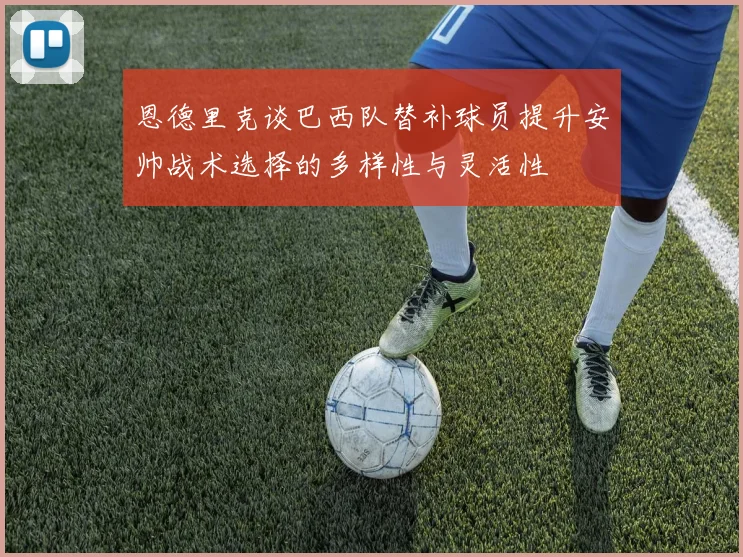 恩德里克谈巴西队替补球员提升安帅战术选择的多样性与灵活性