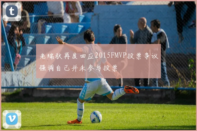 老瑞秋再度回应2015FMVP投票争议强调自己并未参与投票