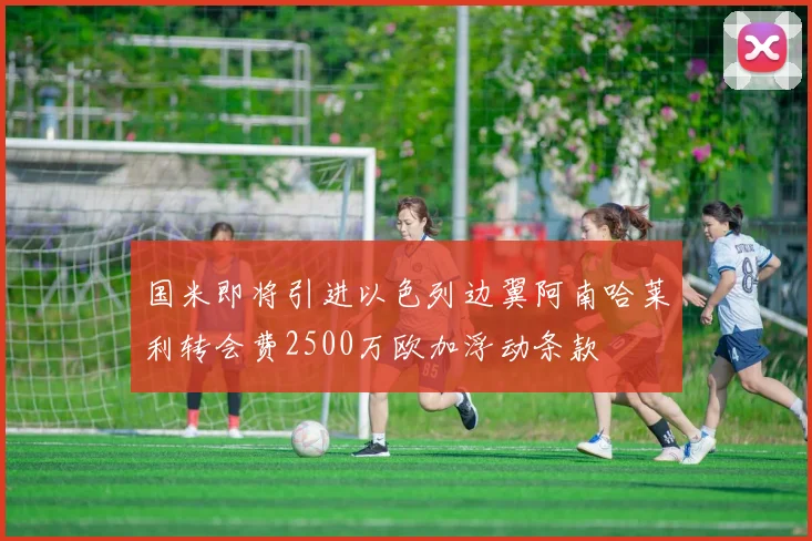 国米即将引进以色列边翼阿南哈莱利转会费2500万欧加浮动条款